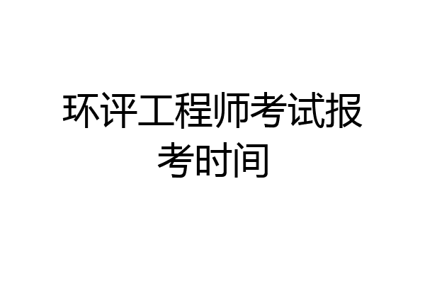 环评工程师考试报考时间