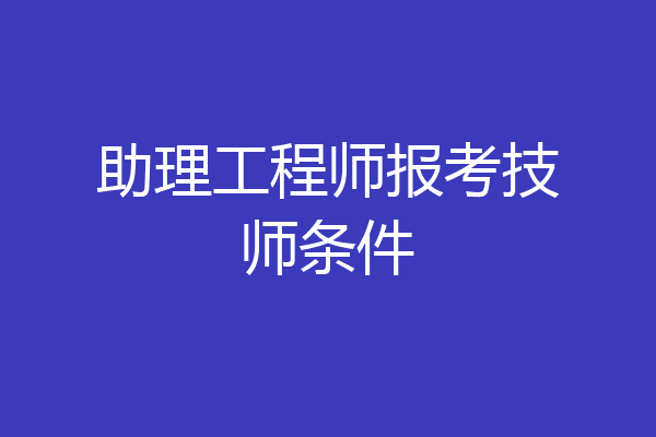 助理工程师报考技师条件
