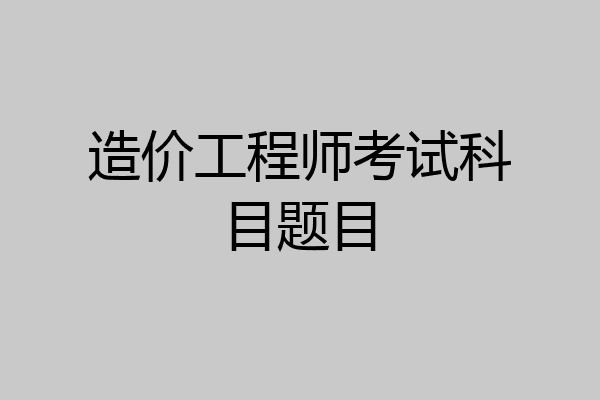 造价工程师考试科目题目