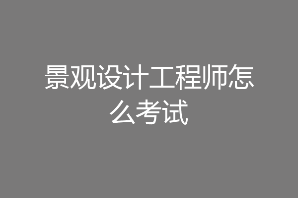 景观设计工程师怎么考试