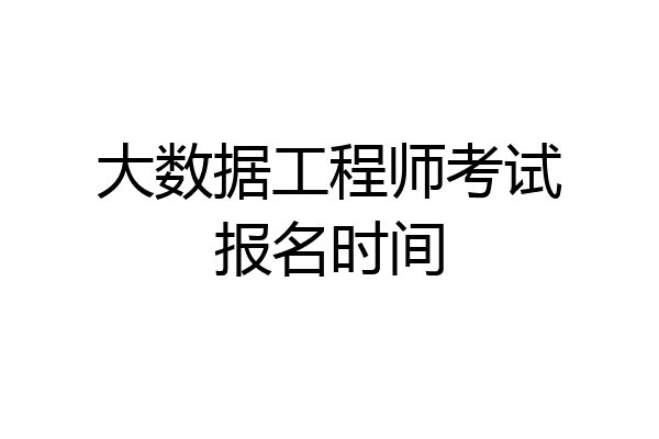 大数据工程师考试报名时间