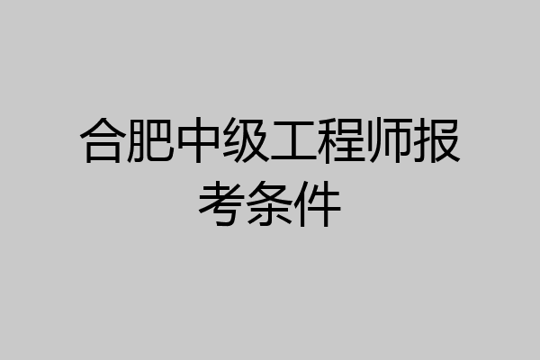 合肥中级工程师报考条件