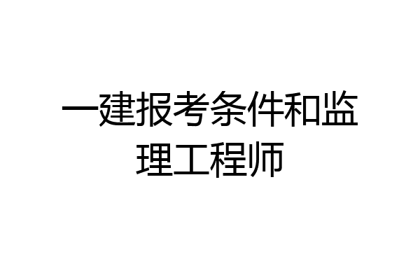 一建报考条件和监理工程师