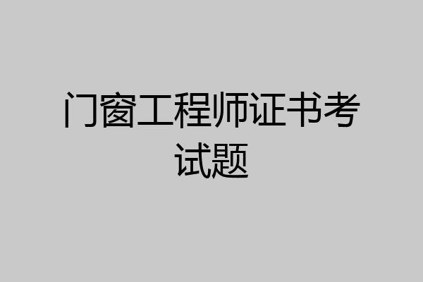 门窗工程师证书考试题