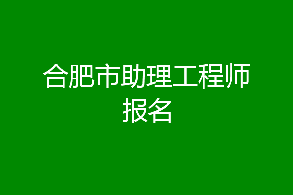 合肥市助理工程师报名