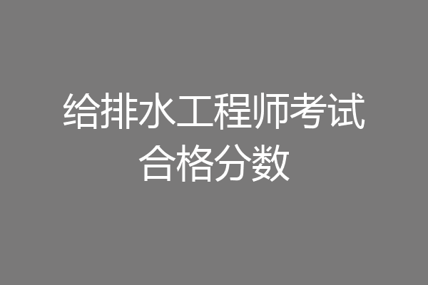 给排水工程师考试合格分数