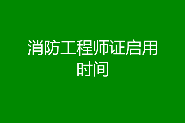 消防工程师证启用时间