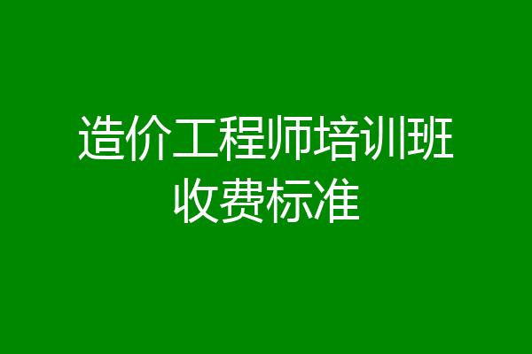造价工程师培训班收费标准