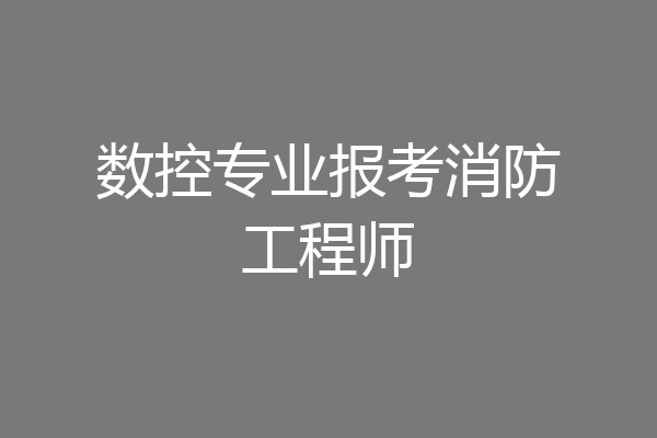 数控专业报考消防工程师