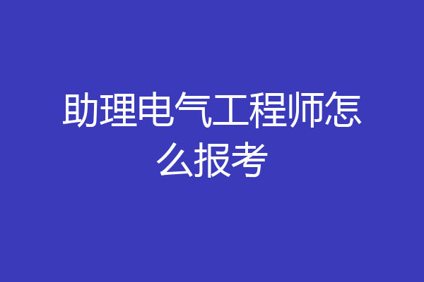 助理电气工程师怎么报考