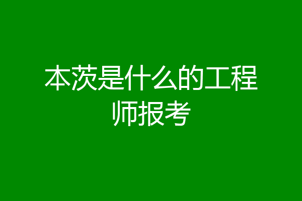 本茨是什么的工程师报考