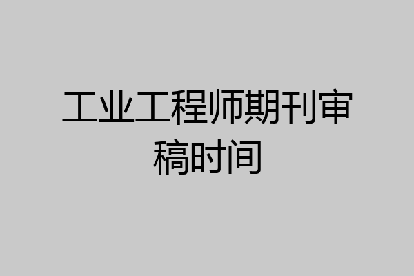 工业工程师期刊审稿时间