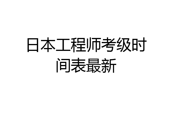 日本工程师考级时间表最新