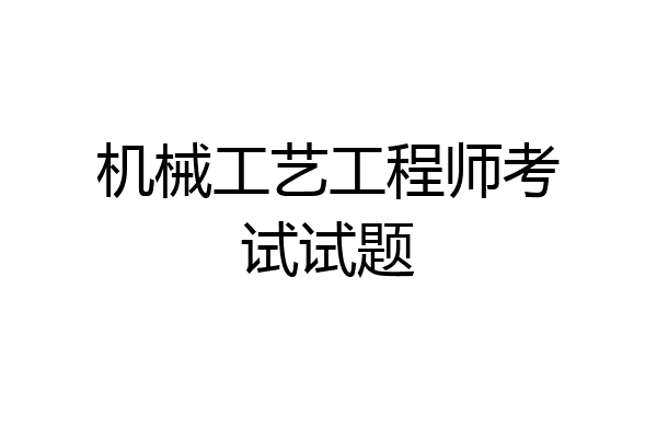 机械工艺工程师考试试题