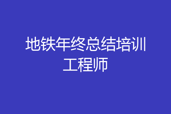 地铁年终总结培训工程师