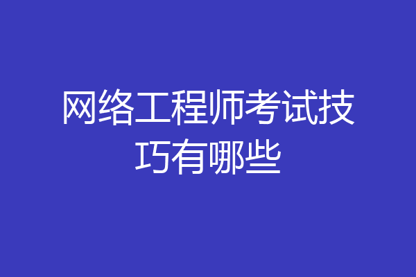 网络工程师考试技巧有哪些