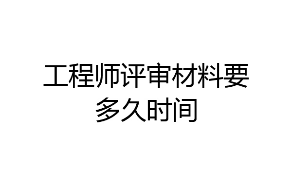 工程师评审材料要多久时间