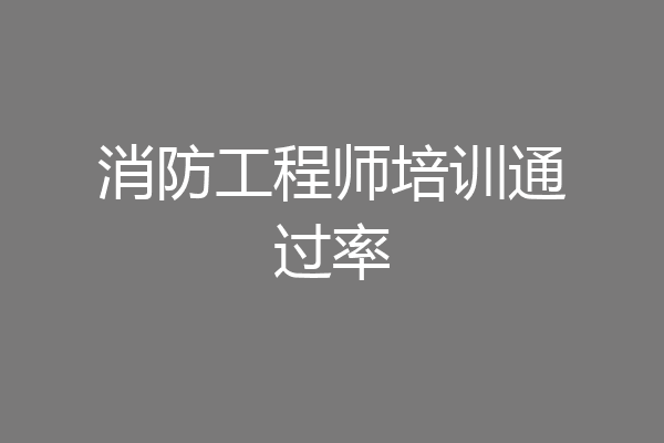 消防工程师培训通过率