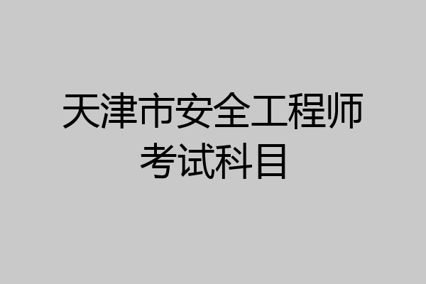 天津市安全工程师考试科目