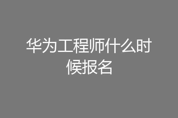 华为工程师什么时候报名