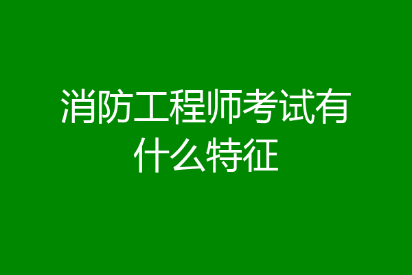 消防工程师考试有什么特征