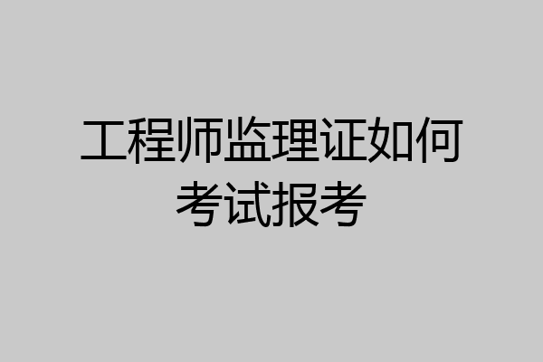 工程师监理证如何考试报考