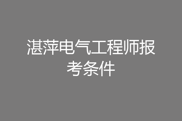 湛萍电气工程师报考条件