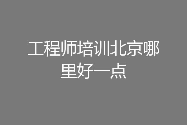 工程师培训北京哪里好一点