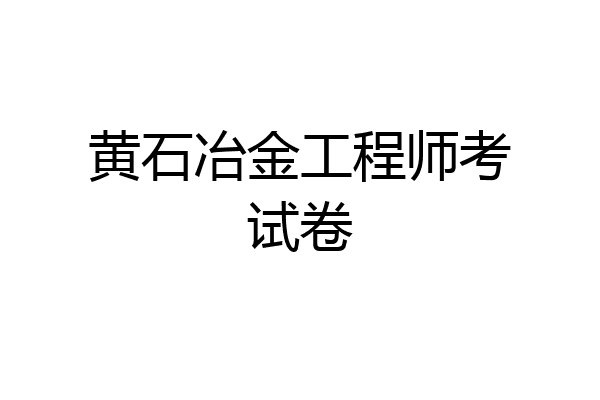 黄石冶金工程师考试卷