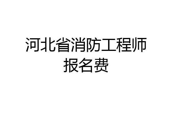 河北省消防工程师报名费