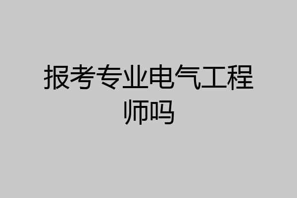 报考专业电气工程师吗