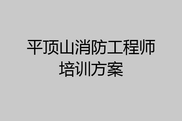平顶山消防工程师培训方案