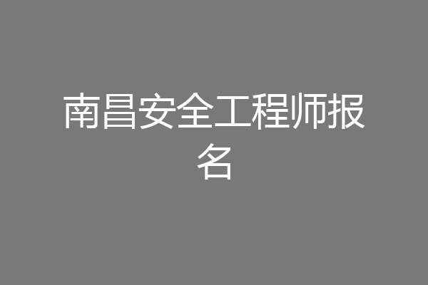 南昌安全工程师报名