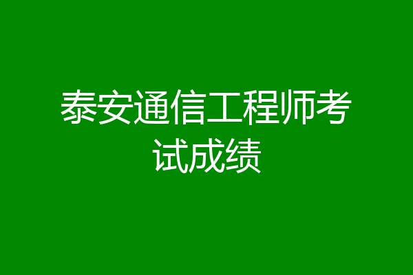 泰安通信工程师考试成绩