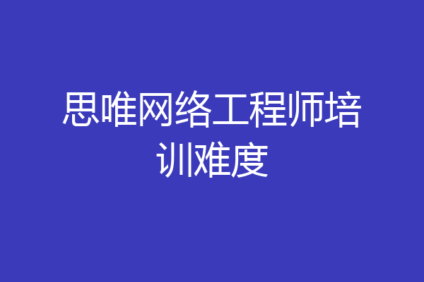 思唯网络工程师培训难度