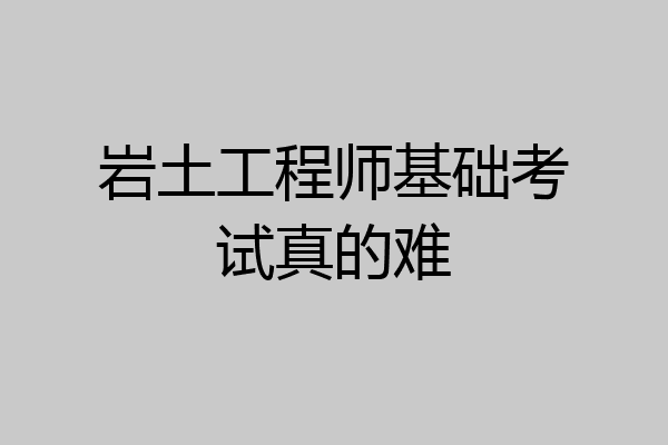 岩土工程师基础考试真的难