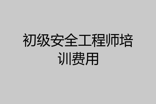初级安全工程师培训费用