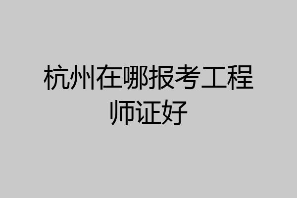 杭州在哪报考工程师证好