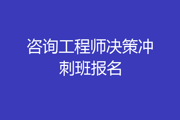 咨询工程师决策冲刺班报名