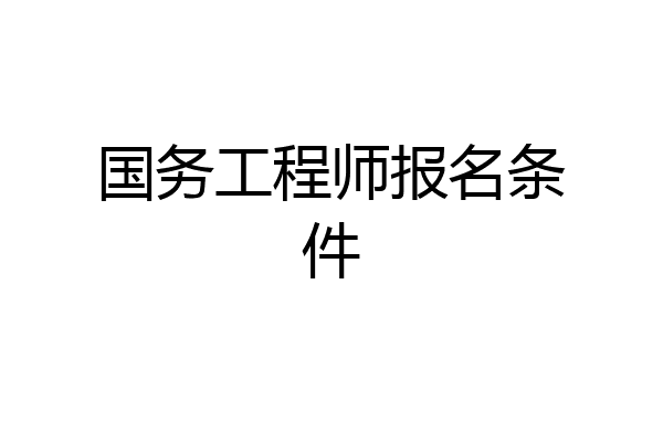 国务工程师报名条件