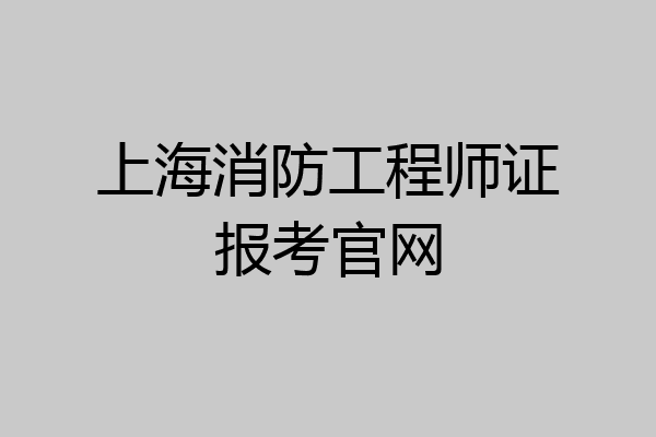 上海消防工程师证报考官网