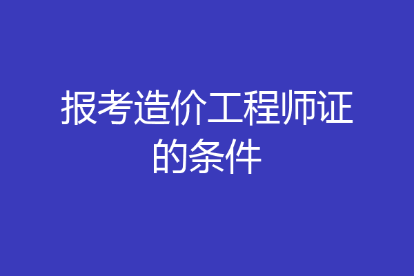 报考造价工程师证的条件