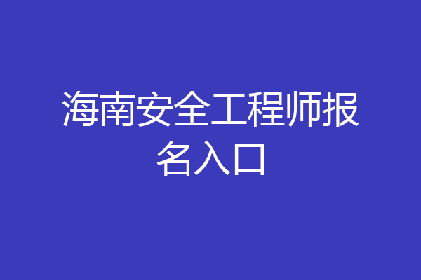 海南安全工程师报名入口