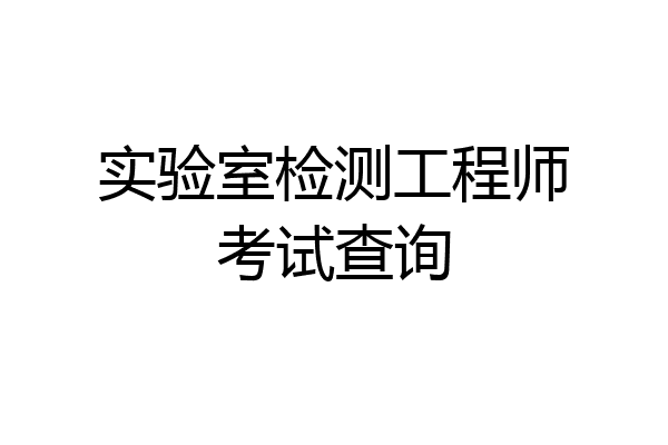 实验室检测工程师考试查询