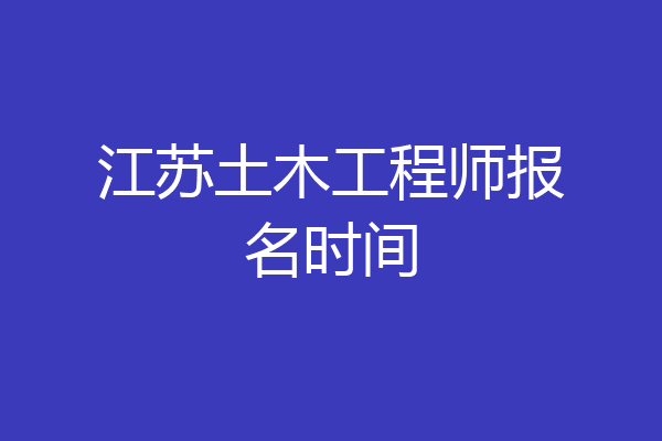 江苏土木工程师报名时间