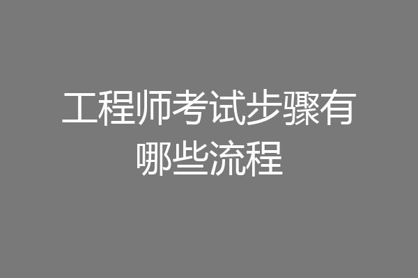 工程师考试步骤有哪些流程