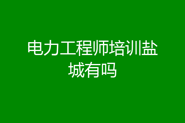 电力工程师培训盐城有吗