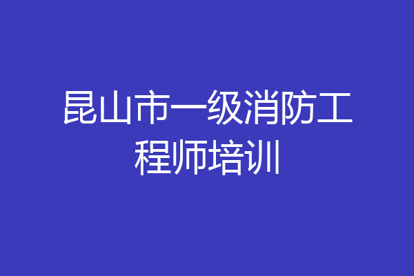 昆山市一级消防工程师培训