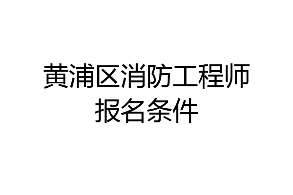 黄浦区消防工程师报名条件