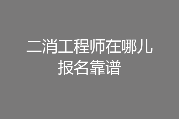 二消工程师在哪儿报名靠谱